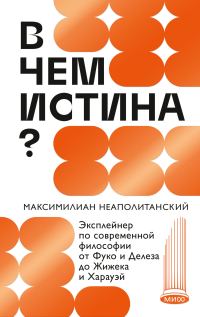Обложка книги «В чем истина? Эксплейнер по современной философии от Фуко и Делеза до Жижека и Харауэй»