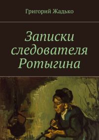 Обложка книги «Записки следователя Ротыгина»
