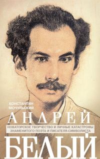 Обложка книги «Андрей Белый. Новаторское творчество и личные катастрофы знаменитого поэта и писателя-символиста»