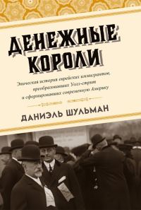 Обложка книги «Денежные короли. Эпическая история еврейских иммигрантов, преобразовавших Уолл-стрит и сформировавших современную Америку»