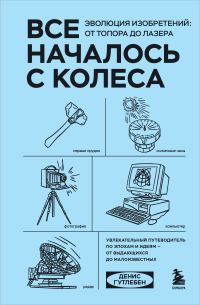 Обложка книги «Все началось с колеса. Эволюция изобретений: от топора до лазера»