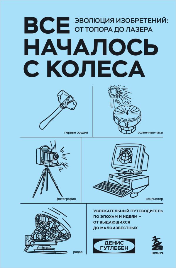 Обложка книги «Все началось с колеса. Эволюция изобретений: от топора до лазера»
