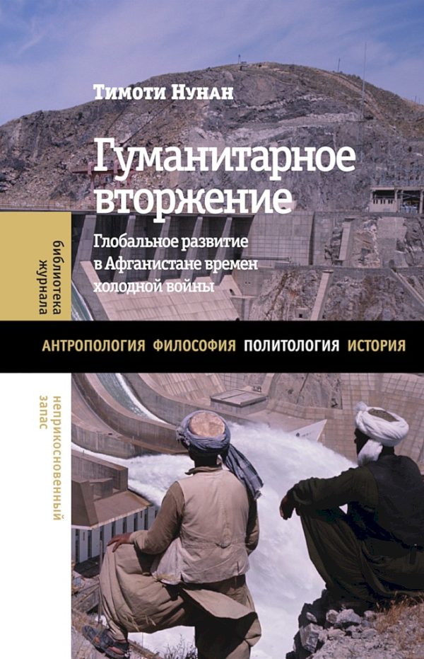 Обложка книги «Гуманитарное вторжение. Глобальное развитие в Афганистане времен холодной войны»