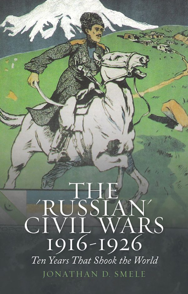 Обложка книги «Гражданские войны в России, 1916-1926. Десять лет, которые потрясли мир»