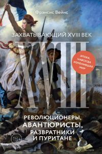 Обложка книги «Захватывающий XVIII век. Революционеры, авантюристы, развратники и пуритане. Эпоха, навсегда изменившая мир»