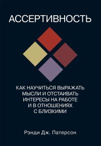 Обложка книги «Ассертивность: как научиться выражать мысли и отстаивать интересы на работе и в отношениях с близкими»