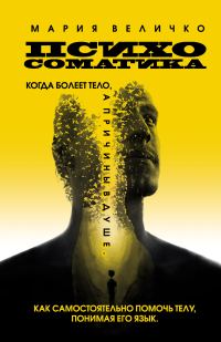 Обложка книги «Психосоматика. Когда болеет тело, а причины в душе. Как самостоятельно помочь телу, понимая его язык»