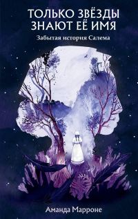 Обложка книги «Только звёзды знают её имя. Забытая звезда Салема»