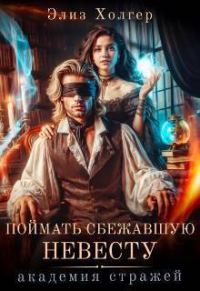 Обложка книги «Поймать сбежавшую невесту. Академия Стражей»