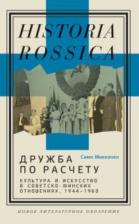 Обложка книги «Дружба по расчету. Культура и искусство в советско-финских отношениях, 1944–1960»