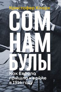 Обложка книги «Сомнамбулы: Как Европа пришла к войне в 1914 году»