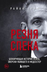 Обложка книги «Резня Спека. Шокирующая история психа, зверски убившего 8 медсестер»