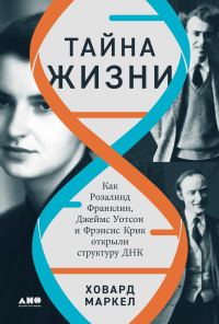 Обложка книги «Тайна жизни: Как Розалинд Франклин, Джеймс Уотсон и Фрэнсис Крик открыли структуру ДНК»