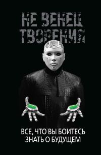 Обложка книги «НеВенец творения. Всё, что вы боитесь знать о будущем»