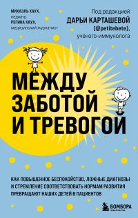 Обложка книги «Между заботой и тревогой. Как повышенное беспокойство, ложные диагнозы и стремление соответствовать нормам развития превращают наших детей в пациенто»
