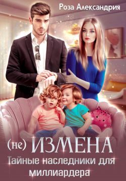 Обложка книги «(Не) измена. Тайные наследники для миллиардера»