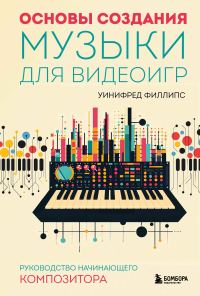 Обложка книги «Основы создания музыки для видеоигр. Руководство начинающего композитора»