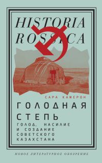 Обложка книги «Голодная степь: Голод, насилие и создание Советского Казахстана»