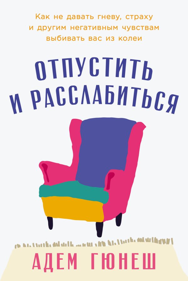 Обложка книги «Отпустить и расслабиться: Как не давать гневу, страху и другим негативным чувствам выбивать вас из колеи»