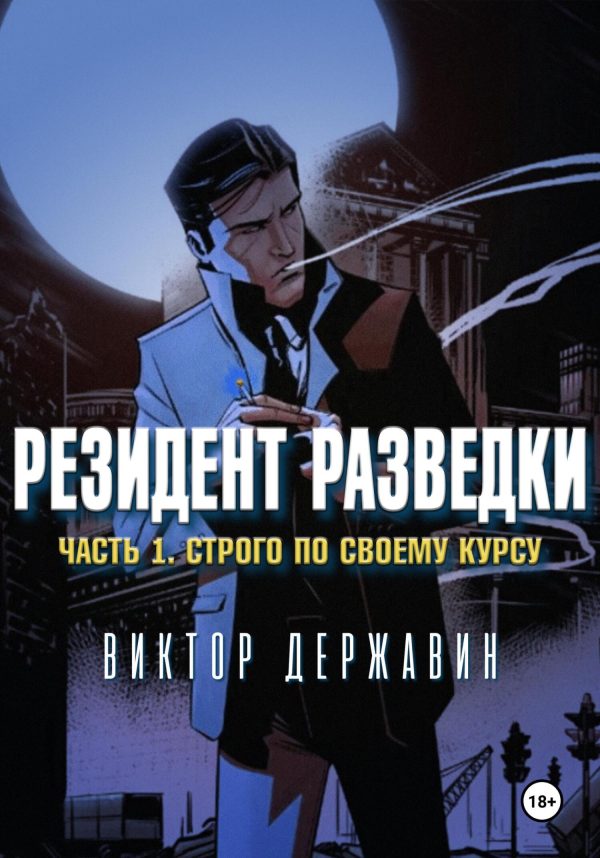 Обложка книги «Резидент разведки. Часть 1. Строго по своему курсу»