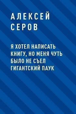 Обложка книги «Я хотел написать книгу, но меня чуть было не съел гигантский паук»