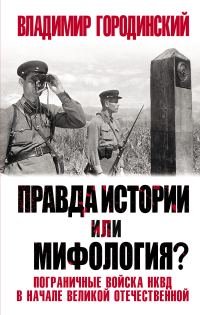 Обложка книги «Правда истории или мифология? Пограничные войска НКВД в начале Великой Отечественной»