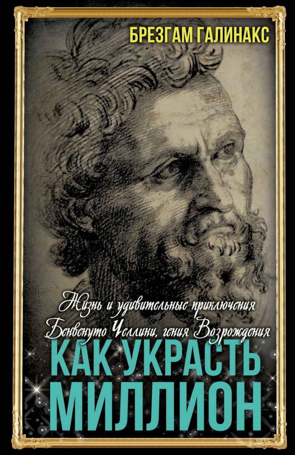 Обложка книги «Как украсть миллион. Жизнь и удивительные приключения Бенвенуто Челлини, гения Возрождения»