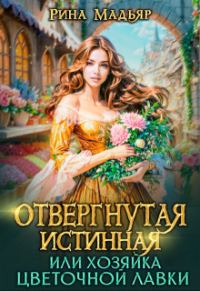 Обложка книги «Отвергнутая истинная, или хозяйка цветочной лавки (СИ)»