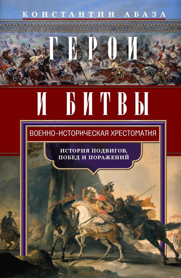 Обложка книги «Герои и битвы. Военно-историческая хрестоматия. История подвигов, побед и поражений»