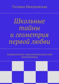 Обложка книги «Школьные тайны и геометрия первой любви. Американские приключения русской учительницы»