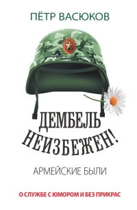 Обложка книги «Дембель неизбежен! Армейские были. О службе с юмором и без прикрас»