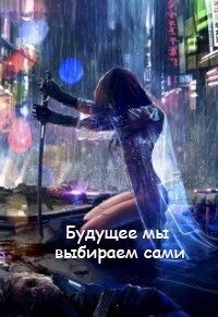 Обложка книги «Будущее мы выбираем сами (СИ)»