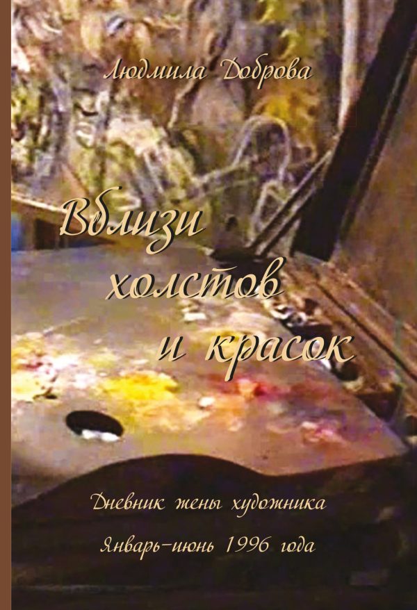 Обложка книги «Вблизи холстов и красок. Дневник жены художника. Январь – июнь 1996 года»