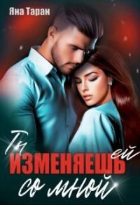 Обложка книги «Ты изменяешь ей со мной (СИ)»