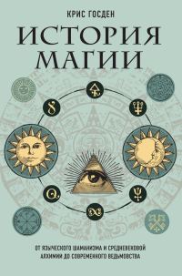 Обложка книги «История магии. От языческого шаманизма и средневековой алхимии до современного ведьмовства»
