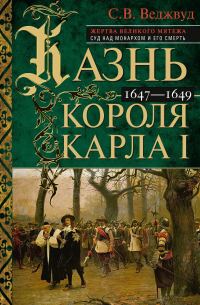 Обложка книги «Казнь короля Карла I. Жертва Великого мятежа: суд над монархом и его смерть. 1647–1649»