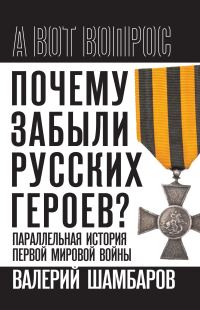 Обложка книги «Почему забыли русских героев? Параллельная история Первой мировой войны»