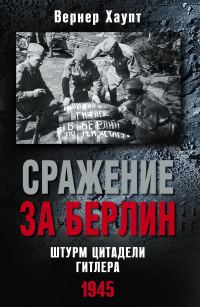Обложка книги «Сражение за Берлин. Штурм цитадели Гитлера, 1945»