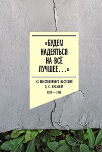 Обложка книги ««Будем надеяться на всё лучшее…». Из эпистолярного наследия Д. С. Лихачева, 1938–1999»