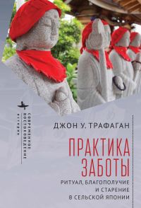 Обложка книги «Практика заботы. Ритуал, благополучие и старение в сельской Японии»
