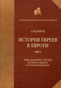 Обложка книги «История евреев в Европе от начала их поселения до конца XVIII века. Том III. Новое время (XVI-XVII век): рассеяние сефардов и гегемония ашкеназов»