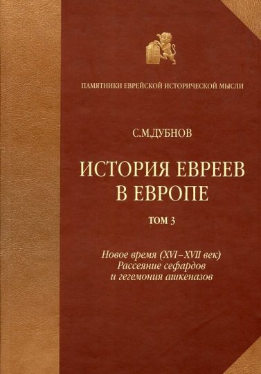 Обложка книги «История евреев в Европе от начала их поселения до конца XVIII века. Том III. Новое время (XVI-XVII век): рассеяние сефардов и гегемония ашкеназов»
