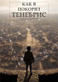 Обложка книги «Как я покорял Тенебрис. Часть Первая»