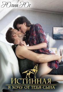 Обложка книги «Истинная: я хочу от тебя сына!»