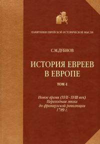 Обложка книги «История евреев в Европе от начала их поселения до конца XVIII века. Том 4. Новое время (XVII-XVIII век): переходная эпоха до французской революции 17»