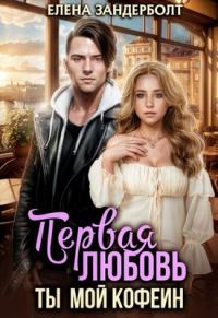 Обложка книги «Первая любовь. Ты мой кофеин»