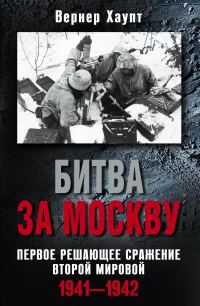 Обложка книги «Битва за Москву. Первое решающее сражение Второй мировой. 1941-1942»