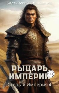 Обложка книги «Степь и Империя. Книга IV. Рыцарь Империи»