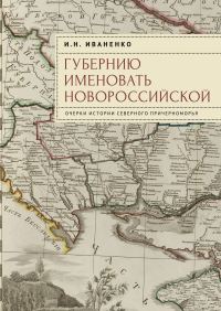 Обложка книги «Губернию именовать Новороссийской. Очерки истории Северного Причерноморья»