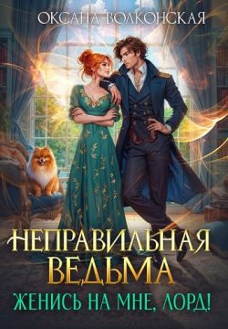 Обложка книги «Неправильная ведьма. Женись на мне, лорд!»